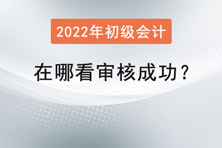 初級會計在哪看審核成功？