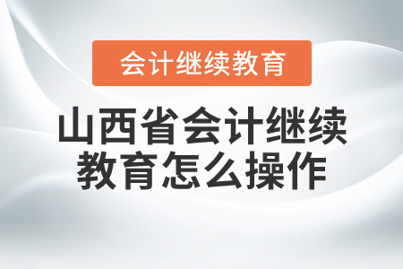 山西省會計繼續(xù)教育怎么操作？