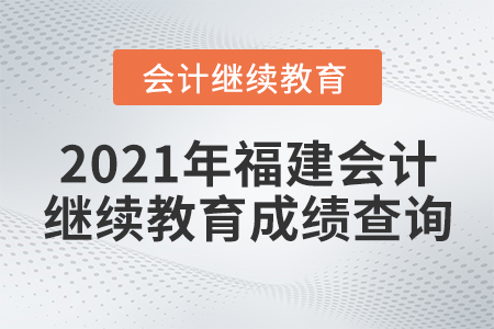 2021年福建會(huì)計(jì)繼續(xù)教育成績(jī)查詢方式