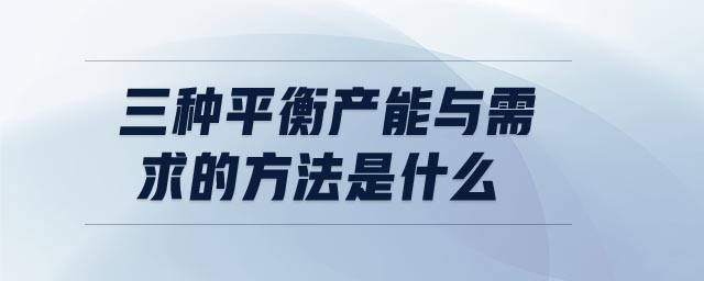 三種平衡產(chǎn)能與需求的方法是什么