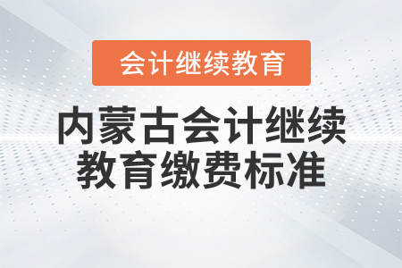 內(nèi)蒙古會計(jì)繼續(xù)教育繳費(fèi)標(biāo)準(zhǔn)