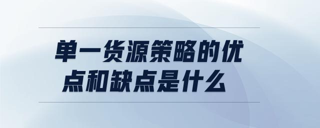 單一貨源策略的優(yōu)點(diǎn)和缺點(diǎn)是什么