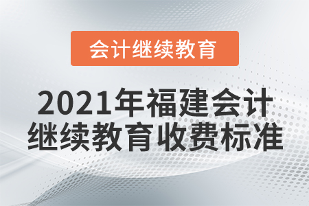 2021年福建會(huì)計(jì)繼續(xù)教育收費(fèi)標(biāo)準(zhǔn)