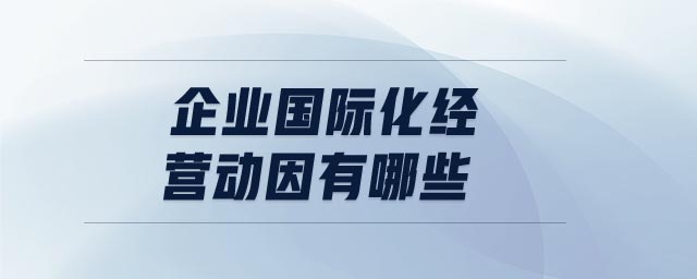 企業(yè)國(guó)際化經(jīng)營(yíng)動(dòng)因有哪些