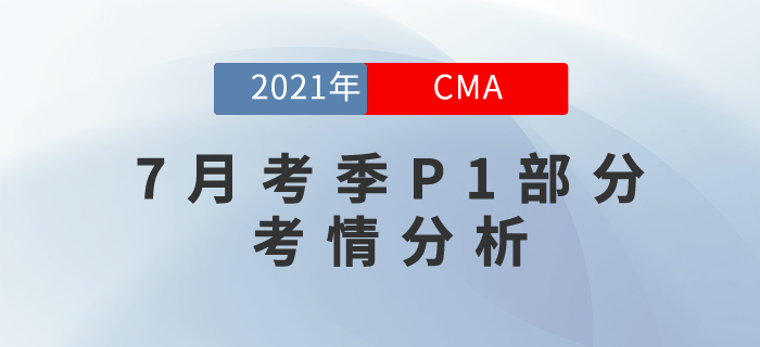 2021年7月份CMA考試上半場已結束，P1考情分析現(xiàn)在奉上！