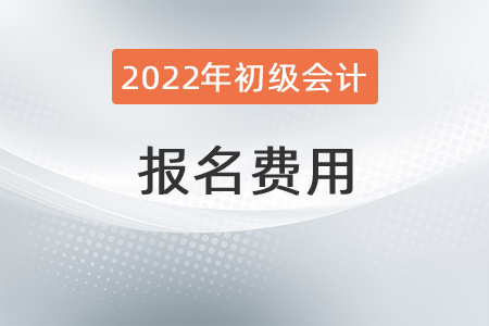 2022年初級會計考試報名費是多少？