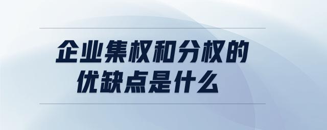 企業(yè)集權(quán)和分權(quán)的優(yōu)缺點(diǎn)是什么