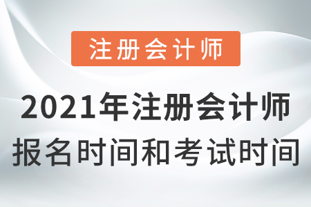2021年注冊會計(jì)師報(bào)名時(shí)間和考試時(shí)間？