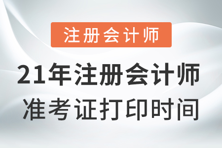 21年注冊會計(jì)師準(zhǔn)考證打印時(shí)間