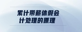 累計(jì)帶薪休假會(huì)計(jì)處理的原理