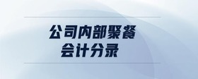 公司內(nèi)部聚餐會(huì)計(jì)分錄