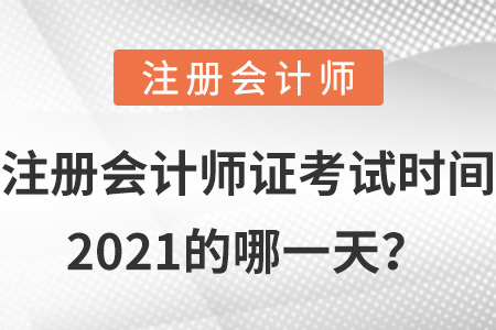 注冊會(huì)計(jì)師證考試時(shí)間2021的哪一天？