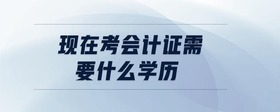 現(xiàn)在考會計(jì)證需要什么學(xué)歷