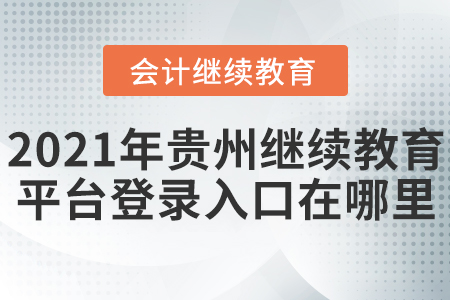 2021年貴州會計繼續(xù)教育平臺登錄入口在哪里？