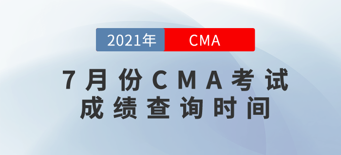 2021年7月份CMA考試成績查詢時(shí)間是哪天？
