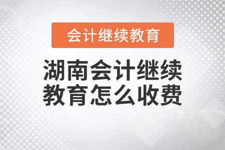 湖南會(huì)計(jì)繼續(xù)教育怎么收費(fèi)？