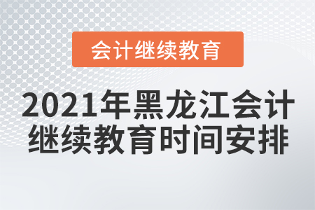 2021年黑龍江會(huì)計(jì)繼續(xù)教育時(shí)間安排
