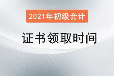 2021初級會計證書領取時間
