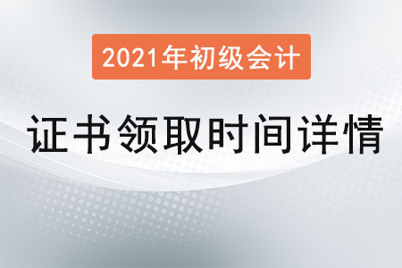 2021初級(jí)會(huì)計(jì)證書(shū)領(lǐng)取時(shí)間詳情