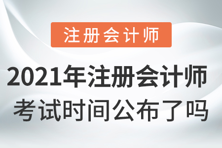 2021年注冊(cè)會(huì)計(jì)師考試時(shí)間公布了嗎？