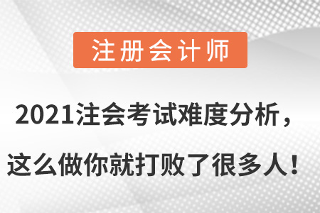 2021注會(huì)考試難度分析，這么做你就打敗了很多人！