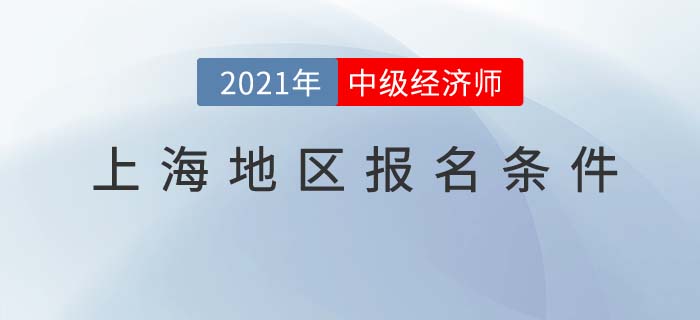 上海2021報(bào)名中級經(jīng)濟(jì)師考試需要什么條件
