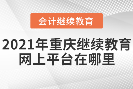2021年重慶會(huì)計(jì)繼續(xù)教育網(wǎng)上平臺(tái)在哪里？