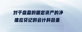 對于盤盈的固定資產(chǎn)的凈值應(yīng)貸記的會(huì)計(jì)科目是