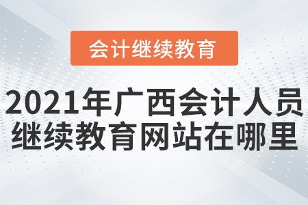 2021年廣西會計人員繼續(xù)教育網(wǎng)站在哪里？