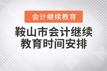 2021年遼寧省鞍山市會(huì)計(jì)繼續(xù)教育時(shí)間安排