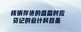 核銷存貨的盤盈時應(yīng)貸記的會計科目是