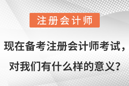 現(xiàn)在備考注冊(cè)會(huì)計(jì)師考試，對(duì)我們有什么樣的意義？