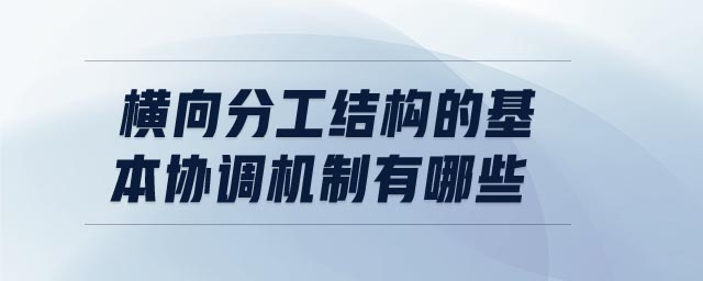 橫向分工結(jié)構(gòu)的基本協(xié)調(diào)機(jī)制有哪些
