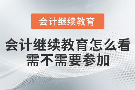 會(huì)計(jì)繼續(xù)教育怎么看需不需要參加！