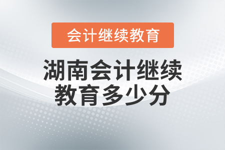 湖南會計(jì)繼續(xù)教育多少分？