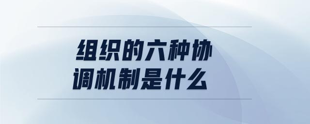 組織的六種協(xié)調(diào)機制是什么