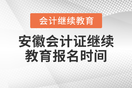 安徽會計證繼續(xù)教育報名時間