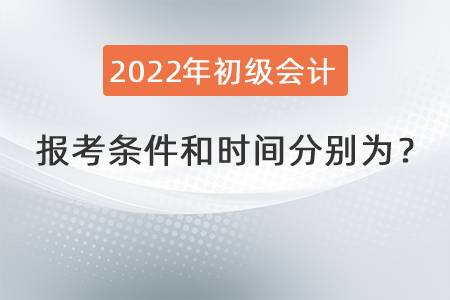 2022年初級(jí)會(huì)計(jì)職稱報(bào)考條件和時(shí)間分別為？