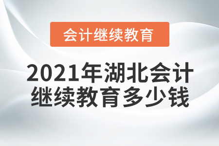 2021年湖北會計繼續(xù)教育多少錢？