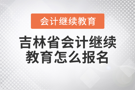 吉林省會計繼續(xù)教育怎么報名？