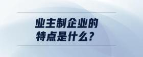 業(yè)主制企業(yè)的特點(diǎn)是什么?