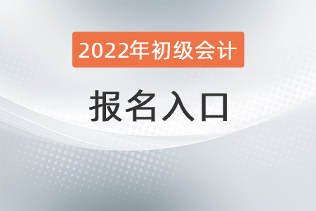 2022年初級會計考試報名入口搶先知！