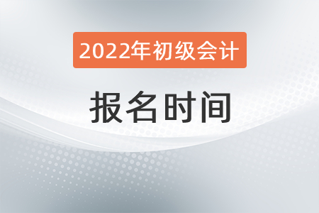 2022年初級會計師考試報名時間你清楚嗎？