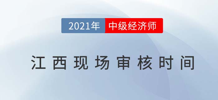 江西2021中級經(jīng)濟(jì)師現(xiàn)場審核時間及地點