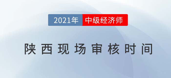 陜西2021中級經濟師考試報名現(xiàn)場審核時間