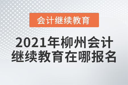 2021年柳州會(huì)計(jì)繼續(xù)教育在哪報(bào)名？？