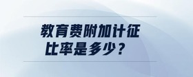 教育費(fèi)附加計(jì)征比率是多少？