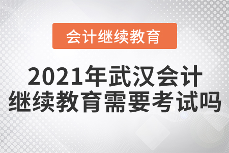 2021年武漢會(huì)計(jì)繼續(xù)教育需要考試嗎？
