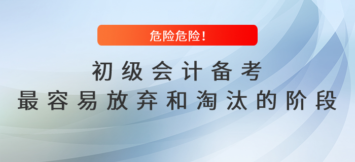 危險(xiǎn)危險(xiǎn)！初級(jí)會(huì)計(jì)備考最容易放棄和淘汰的階段