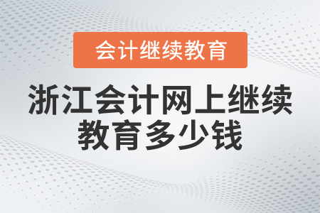 浙江會計網(wǎng)上繼續(xù)教育多少錢？